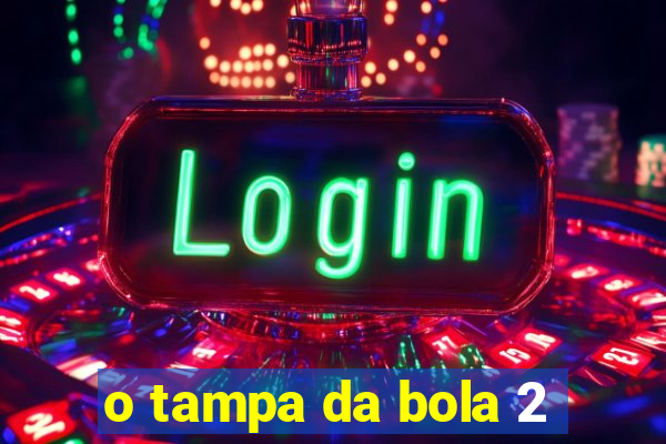 o tampa da bola 2
